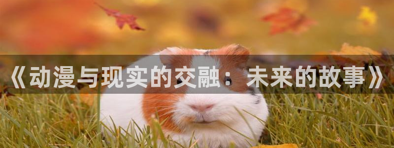 虫虫漫画完结作品：《动漫与现实的交融：未来的故事》配图