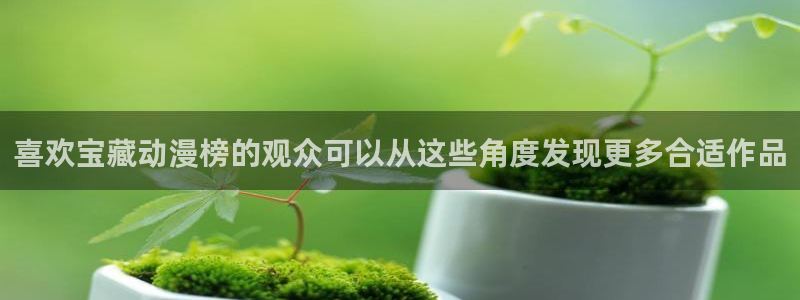 虫虫漫画最新章节在线阅读：喜欢宝藏动漫榜的观众可以从这些角度发现更多合适作品配图