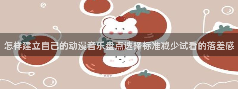 虫虫漫画大全免费观看：怎样建立自己的动漫音乐盘点选择标准减少试看的落差感配图