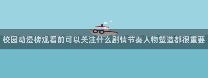 虫虫漫画免费阅读在线：校园动漫榜观看前可以关注什么剧情节奏人物塑造都很重要配图