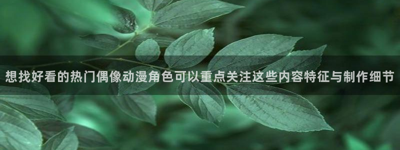 虫虫漫画完整版在线：想找好看的热门偶像动漫角色可以重点关注这些内容特征与制作细节配图