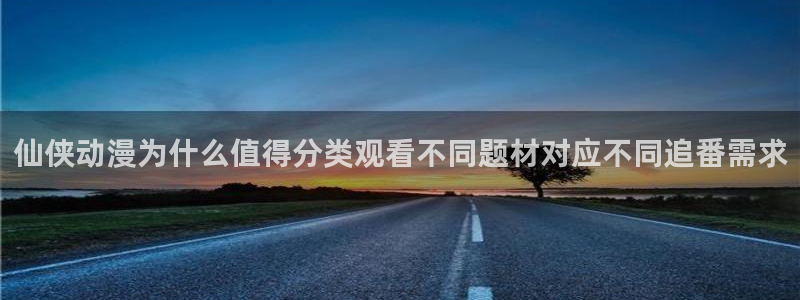 虫虫漫画近期更新：仙侠动漫为什么值得分类观看不同题材对应不同追番需求配图