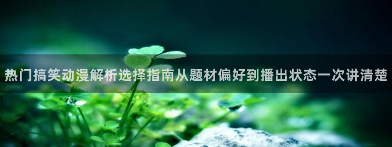 虫虫漫画最新章节在线:热门搞笑动漫解析选择指南从题材偏好到播出状态一次讲清楚配图