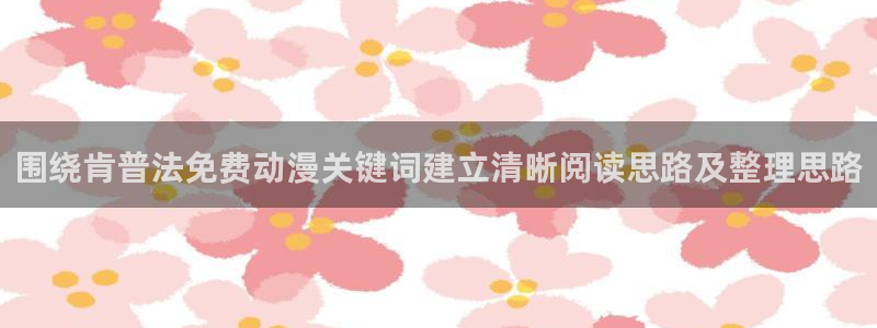 虫虫漫画高清:围绕肯普法免费动漫关键词建立清晰阅读思路及整理思路配图