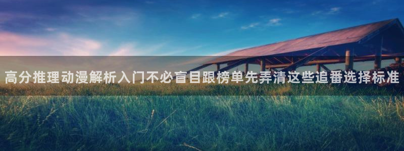 虫虫漫画免费完整版:高分推理动漫解析入门不必盲目跟榜单先弄清这些追番选择标准配图