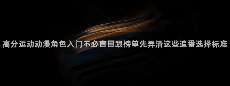 虫虫漫画最新排行榜:高分运动动漫角色入门不必盲目跟榜单先弄清这些追番选择标准配图