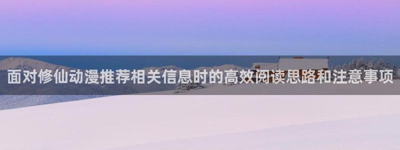 虫虫漫画作品:面对修仙动漫推荐相关信息时的高效阅读思路和注意事项配图