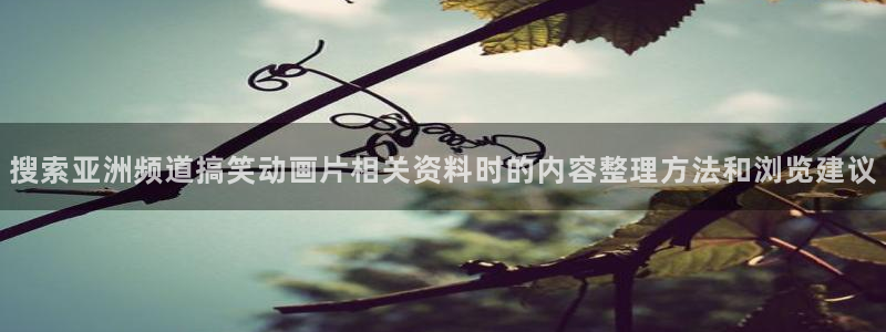 虫虫漫画经典作品：搜索亚洲频道搞笑动画片相关资料时的内容整理方法和浏览建议配图