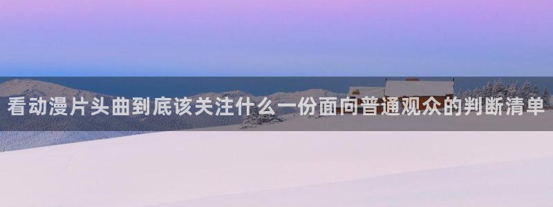 虫虫漫画连载作品推荐:看动漫片头曲到底该关注什么一份面向普通观众的判断清单配图