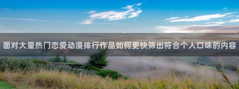 虫虫漫画连载:面对大量热门恋爱动漫排行作品如何更快筛出符合个人口味的内容配图