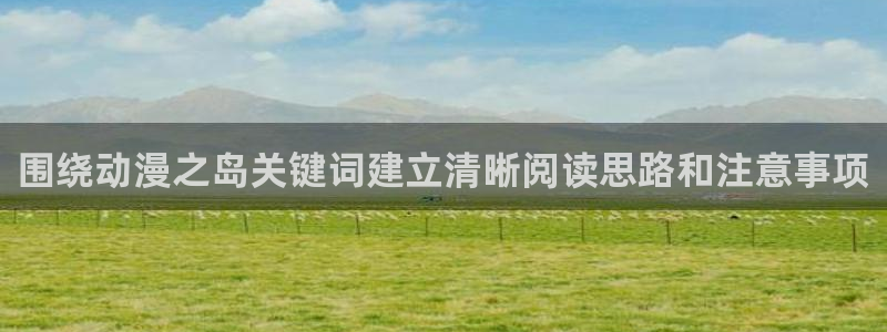 虫虫漫画人气：围绕动漫之岛关键词建立清晰阅读思路和注意事项配图