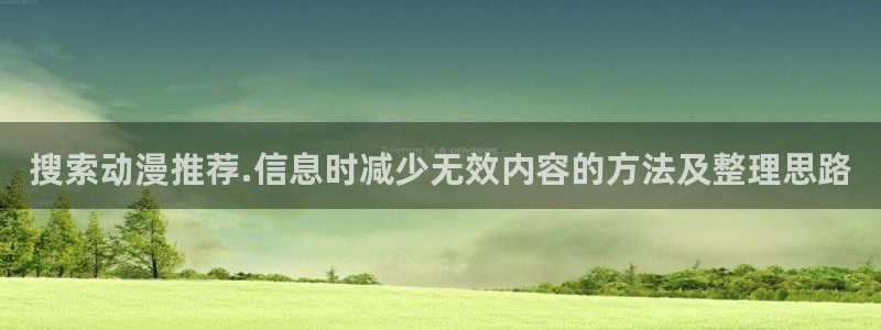 虫虫漫画中文阅读:搜索动漫推荐.信息时减少无效内容的方法及整理思路配图