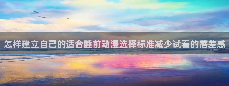 虫虫漫画在线免费看:怎样建立自己的适合睡前动漫选择标准减少试看的落差感配图