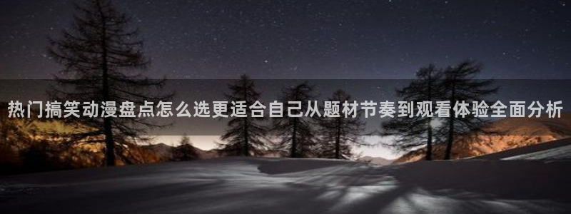 虫虫漫画大全免费阅读:热门搞笑动漫盘点怎么选更适合自己从题材节奏到观看体验全面分析配图