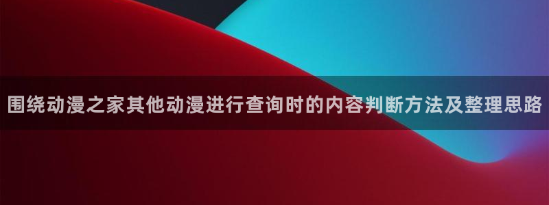 虫虫漫画完整版阅读:围绕动漫之家其他动漫进行查询时的内容判断方法及整理思路配图
