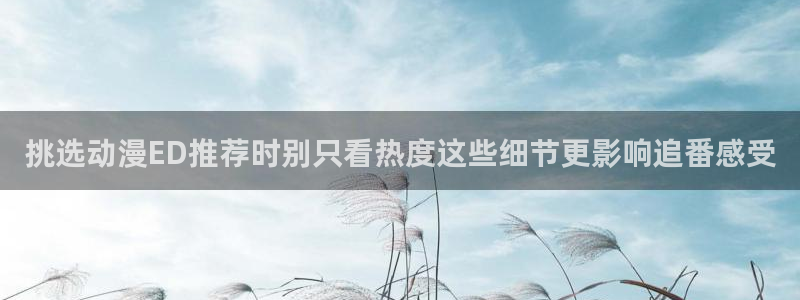 虫虫漫画手机免费阅读:挑选动漫ED推荐时别只看热度这些细节更影响追番感受配图